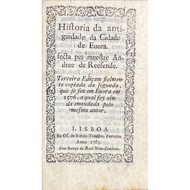 RESENDE, André de. – HISTÓRIA DA ANTIGUIDADE DA CIDADE DE ÉVORA. Feita pelo mestre André de Resende. Terceira Edição fielmente copiada da segunda, que se fez em Évora em 1576, que foi ainda emendada pelo mesmo autor.