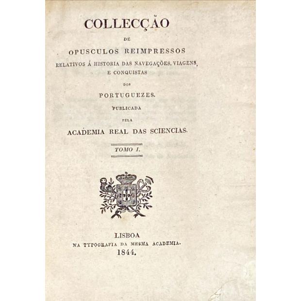 COLLECÇÃO DE OPUSCULOS REIMPRESSOS relativos á história das navegações, viagens, e conquistas dos portuguezes. Publicada pela Academia Real das Sciencias. Tomo I (parte I, II, III) Junto com: BREVE RELAÇÃO DA EMBAIXADA que o Patriarcha D. João Bermudez trouxe do Imperador da Ethiopia chamado vulgarmente Preste João. Dirigida a el-Rei D. Sebastião, 1875. 
