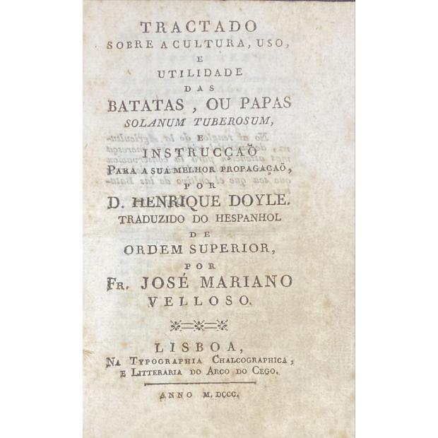 VELOSO, Fr. José Mariano da Conceição. - TRACTADO SOBRE A CULTURA, USO, E UTILIDADE DAS BATATAS, OU PAPAS Solanum Tuberosum e instrução para a sua melhor Propagação, por D. Henrique Doyle. Traduzido do Hespanhol de Ordem Superior por...