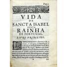 LACERDA, D. Fernando Correa de. - HISTORIA DA VIDA, MORTE, E TRASLADAÇÃO DE SANCTA ISABEL SEXTA RAINHA DE PORTUGAL. 