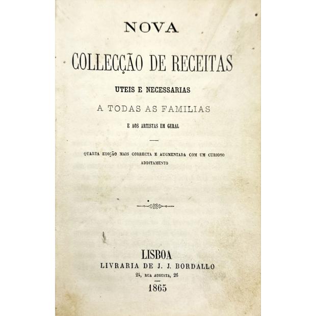 NOVA COLLECÇÃO DE RECEITAS UTEIS E NECESSARIAS A TODAS AS FAMILIAS E AOS ARTISTAS EM GERAL. Quarta edição correcta e augmentada com um curioso additamento. 