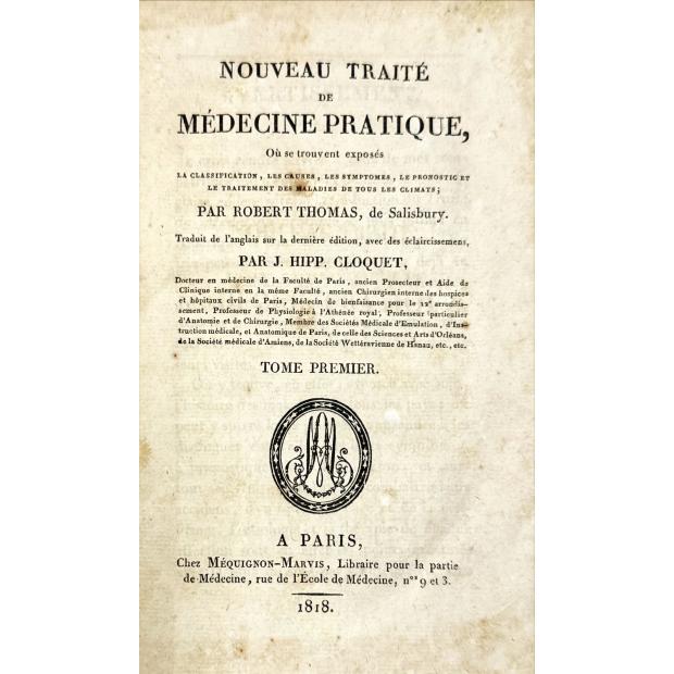 THOMAS, Robert. - NOUVEAU TRAITÉ DE MÉDECINE PRATIQUE, ou se trouvent exposés la classification, les causes, les symtomes, le pronostic, et le traitement des maladies de tous les climats. Traduit de l'anglais sur la derniére édition, avec des éclaircissements, par J. Hipp. Cloquet.