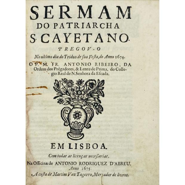 RIBEIRO, Fr. Antonio. - SERMAM DO PATRIARCHA S. CAYETANO pregou-o no ultimo dia do Triduo de sua Festa, do anno 1674. 