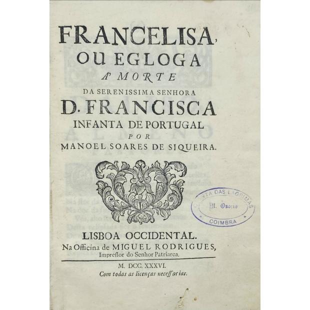 SIQUEIRA, Manoel Soares de. - FRANCELISA OU EGLOGA á morte da Serenissima Senhora D. Francisca de Portugal. 