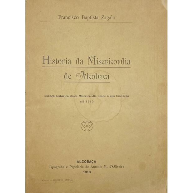 ZAGALO, Francisco Baptista. - HISTÓRIA DA MISERICORDIA DE ALCOBAÇA. Esboço historico desta Misericórdia desde a sua fundação até á actualidade.