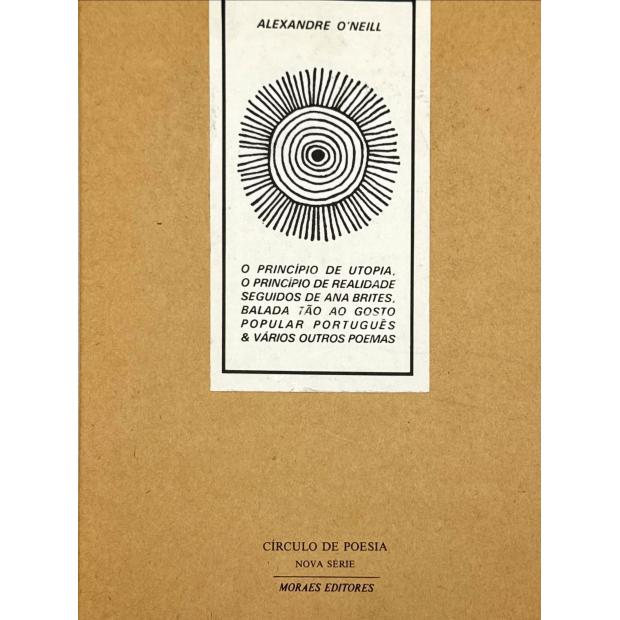 O'NEILL, Alexandre. - O PRINCIPIO DE UTOPIA, O PRINCIPIO DE REALIDADE SEGUIDOS DE ANA BRITES, BALADA TÃO AO GOSTO POPULAR PORTUGUÊS & VÁRIOS OUTROS POEMAS.