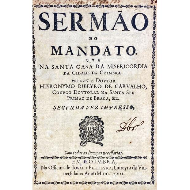CARVALHO, Hieronymo Ribeyro de. - SERMÃO DO MANDATO que na santa Casa de Misericordia da Cidade de Coimbra… segunda vez impresso. 