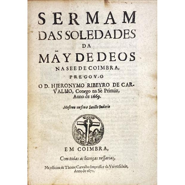 CARVALHO, Hieronymo Ribeyro de. - SERMAM DAS SOLEDADES DA MÃY DE DEOS NA SEE DE COIMBRA. 