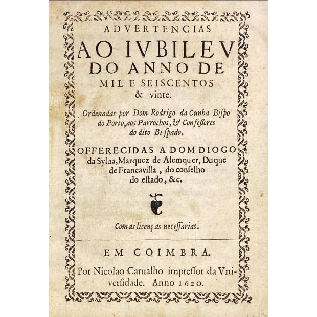 CUNHA, D. Rodrigo da. - ADVERTENCIAS AO IVBILEV DO ANNO DE MIL E SEISCENTOS & vinte. Ordenadas por Dom Rodrigo da Cunha bispo do Porto, aos Parrochos, & Confessores do dito Bispado. OFFERECIDAS A DOM DIOGO da Sylua, Marquez de Alemquer, Duque de Francavilla, do conselho de estado, &c. 