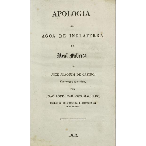 MACHADO, João Lopes Cardozo. - APOLOGIA DA AGOA DE INGLATERRA da Real Fabrica de Jozé Joaquim de Castro, em obsequio da verdade, por... 1812.