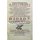 CAMPOS, Padre Manuel de. - TRIGONOMETRIA PLANA, E ESFERICA. Com o Canon Trigonometrico Linear, e Logarithmico: Tirada dos Authores Mais Celebres, que escreverão sobre esta materia: e regulada pelas impressões mais correctas, que atéqui tem sahido. Para Uso da real aula da Esfera do Collegio de Santo Antão da Companhia de Jesus de Lisboa Occidental.