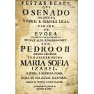 FESTAS REAES QUE O SENADO DA ANTIGA, NOBRE, E SEMPRE LEAL CIDADE DE EVORA celebrou nos despozorios do Muy Alto, e Poderozo Rey Dom Pedro o II...