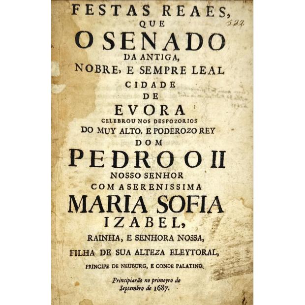 FESTAS REAES QUE O SENADO DA ANTIGA, NOBRE, E SEMPRE LEAL CIDADE DE EVORA celebrou nos despozorios do Muy Alto, e Poderozo Rey Dom Pedro o II...