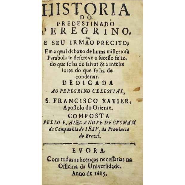 GUSMÃO, Padre Alexandre de. - HISTORIA DO PREDESTINADO PEREGRINO, E SEV IRMÃO PRECITO. Em a qual debaxo de huma misteriosa Parabola se descreue o successo feliz, do que se ha de salvar, & a infeliz sorte, do que se ha de condenar. 