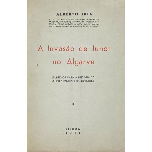 IRIA, Alberto. - A INVASÃO DE JUNOT NO ALGRAVE. (Subsídios para a história da Guerra Peninsular - 1808-1814. Prefácio do Dr. João Martins da Silva Marques. 