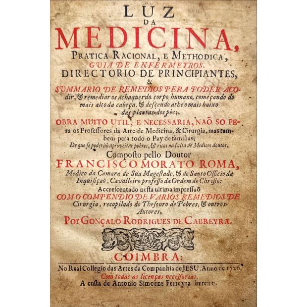 ROMA, Francisco Morato. - LUZ DA MEDICINA, PRATICA RACIONAL, E METHODICA, GUIA DE INFERMEIROS, DIRECTORIO DE PRINCIPIANTES. AVTOR O DOVTOR FRANCISCO MORATO Roma. Medico, Medico da Camara de S. Magestade, & do S. Officio da Inquisiçaõ, Cavaleiro professo da Ordem de Christo.