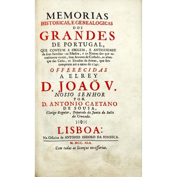 SOUSA, D. António Caetano de. - MEMORIAS HISTÓRICAS, E GENEALOGICAS DOS GRANDES DE PORTUGAL, QUE CONTÉM A ORIGEM, E ANTIGUIDADE de suas Familias: os Estados, e os Nomes dos que actaulmente vivem, suas Arvores de Costado, as allianças das Casas, e os Escudos de Armas, que lhes competem, até o anno de 1742.