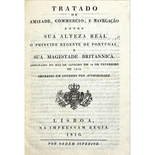 TRATADO DE AMIZADE, COMMERCIO, E NAVEGAÇÃO entre sua Alteza Real o Principe Regente de Portugal e sua Magestade Britannica. Assignado no Rio de Janeiro em 19 de fevereiro de 1810. Impresso em Londres por authoridade.