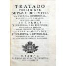 TRATADO PRELIMINAR DE PAZ, E DE LIMITES NA AMERICA MERIDIONAL, relativo a os Estados, que nella possuem As Coroas de Portugal, e de Hespanha, assinado em Madrid pelos plenipotenciarios de Suas Magestades.