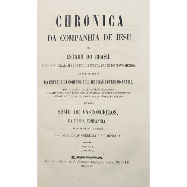VASCONCELOS, Simão de. - CHRONICA DA COMPANHIA DE JESUS DO ESTADO DO BRASIL E DE QUE OBRARAM SEUS FILHOS NESTA PARTE DO NOVO MUNDO. Em que se trata da entrada da Companhia de Jesu nas partes do Brasil... Tomo Primeiro (e único). Segunda edição correcta e augmentada. Volume I (e II).