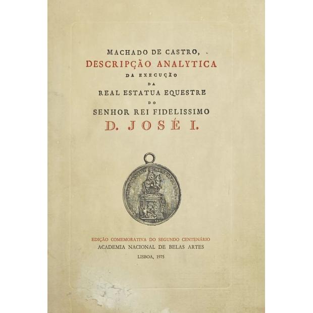 CASTRO, Joaquim Machado de. - DESCRIPÇÃO ANALYTICA DA EXECUÇÃO DA ESTATUA EQUESTRE, ERIGIDA EM LISBOA Á GLÓRIA DO SENHOR REI FIDELISSIMO D. JOSÉ I.