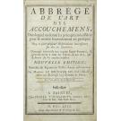 COUDRAY, Madame Le Boursier du. - ABBRÉGÉ DE L'ART DES ACCOUCHEMENTS, DANS LAQUEL ON DONNE LES PRÉCEPTES NÉCESSAIRES POUR LE METTRE HEUREUSEMENT EN PRATIQUE.