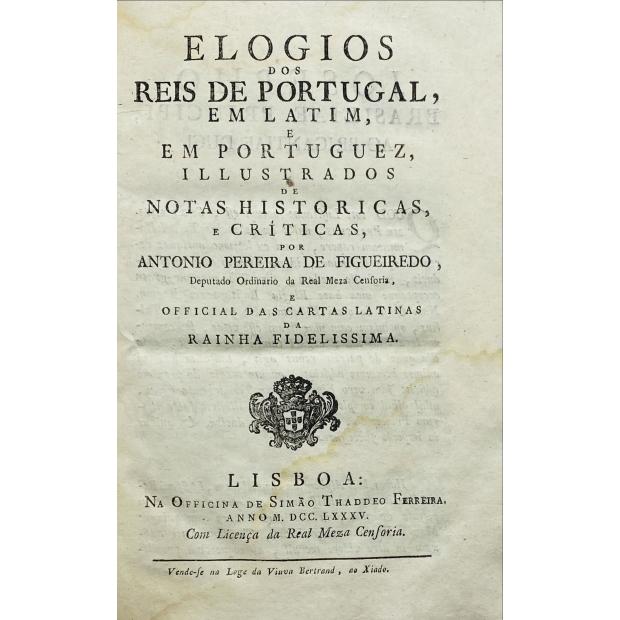 FIGUEIREDO, António Pereira de. - ELOGIOS DOS REIS DE PORTUGAL, EM LATIM, E EM PORTUGUEZ, ILLUSTRADOS DE NOTAS HISTORICAS, E CRITICAS...