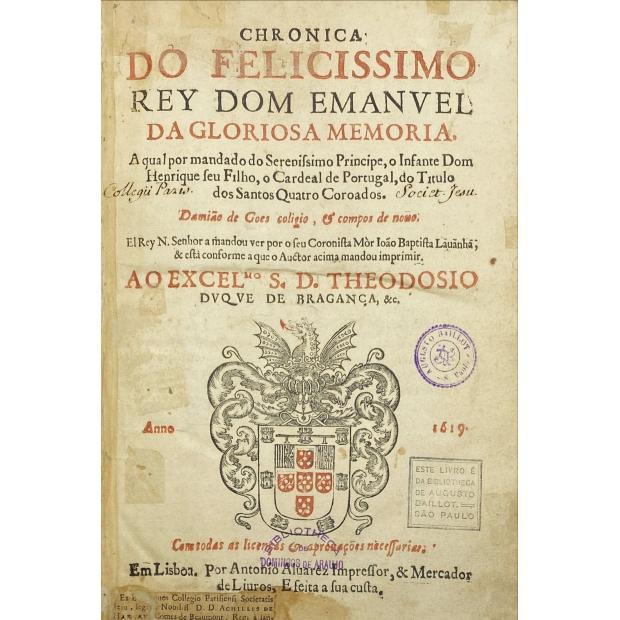 GÓIS, Damião de. - CHRONICA DO FELICISSIMO REY DOM EMANVEL da gloriosa memoria. Aqual por mandado do Sereníssimo Príncipe, o Infante Dom Henrique seu Filho, o Cardeal de Portugal, do Titulo dos Santos Quatro Coroados. Damião de Goes coligio, & compôs de nouo.