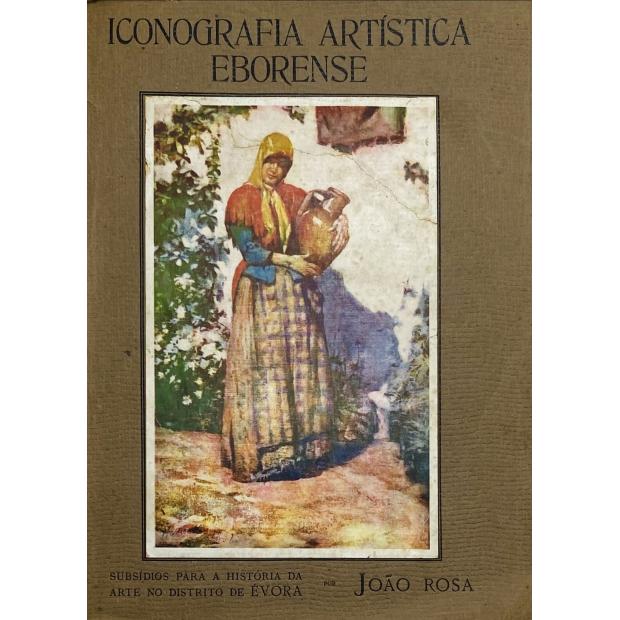 ROSA, João. - ICONOGRAFIA ARTÍSTICA EBORENSE. Subsídio para a história da arte no Distrito de Évora. 