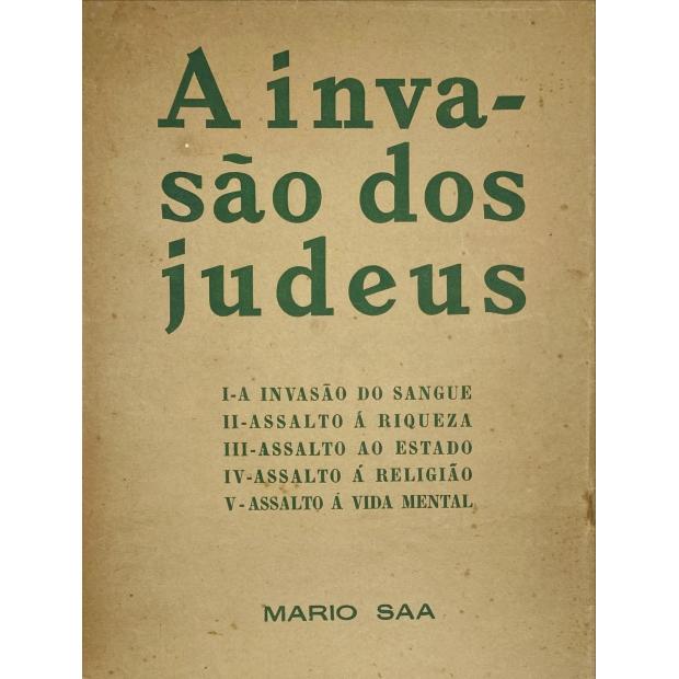 SAA, Mário. - A INVASÃO DOS JUDEUS. Capitulos: Invasão do Sangue. Assalto á Riqueza. Assalto ao Estado. Assalto á Religião. Assalto á Vida Mental.