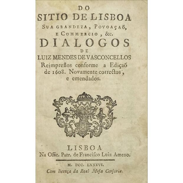 VASCONCELOS, Luis Mendes de. - DO SITIO DE LISBOA SUA GRANDEZA, POVOAÇÃO, E COMMERCIO, &c. DIALOGOS. Reimpressos conforme a Edição de 1608. Novamente correctos, e emendados.