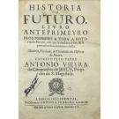 VIEIRA, Padre António. - HISTORIA DO FUTURO. LIVRO ANTEPRIMEYRO PROLOGOMENO A TODA A HISTORIA do Futuro, em que se declara o fim, & se provaõ os fundamentos della. Materia, Verdade, & Utilidades da Historia do Futuro. 
