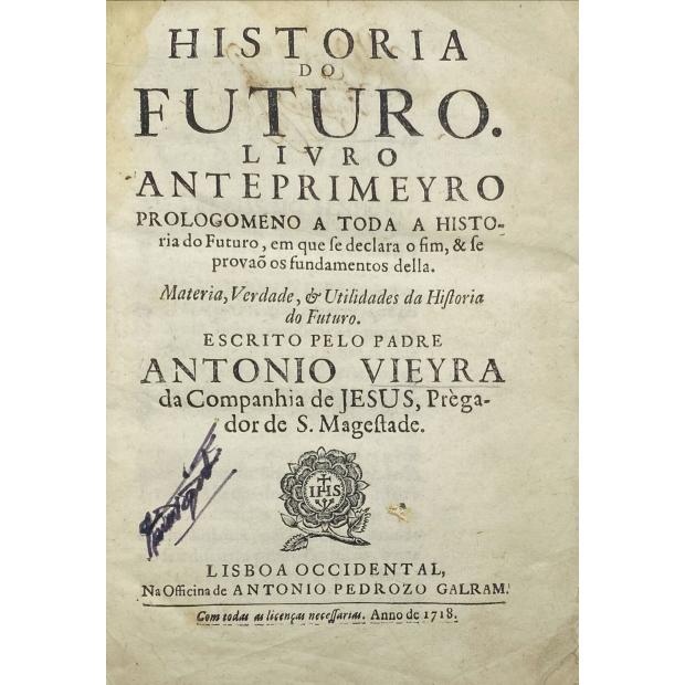 VIEIRA, Padre António. - HISTORIA DO FUTURO. LIVRO ANTEPRIMEYRO PROLOGOMENO A TODA A HISTORIA do Futuro, em que se declara o fim, & se provaõ os fundamentos della. Materia, Verdade, & Utilidades da Historia do Futuro. 