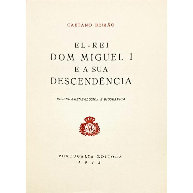 BEIRÃO, Caetano. - EL-REI DOM MIGUEL I E A SUA DESCENDÊNCIA. Resenha genealógica e biográfica.