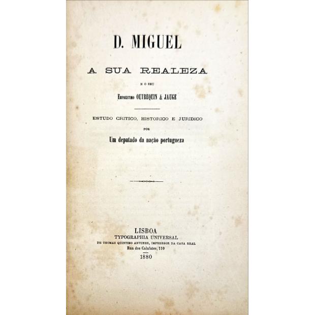 RIBEIRO, Thomaz. - D. MIGUEL A SUA REALEZA E O SEU EMPRESTIMO OUTREQUIN & JAUGE. Estudo critico, historico e juridico por Um deputado da nação portugueza. 