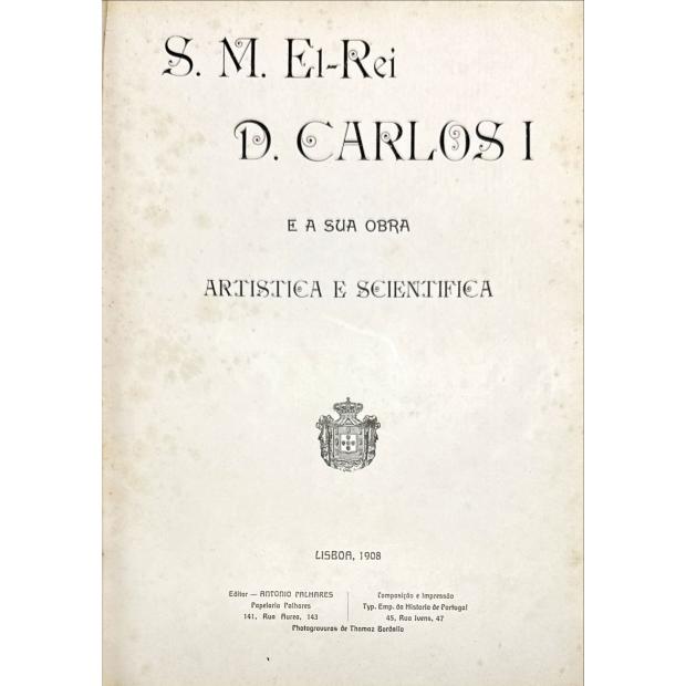 S. M. EL-REI D. CARLOS I E A SUA OBRA ARTISTICA E SCIENTIFICA. 