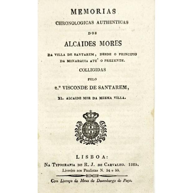 SANTAREM, Visconde de. - MEMORIAS CHRONOLOGICAS E AUTHENTICAS DOS ALCAIDES MORES DA VILLA DE SANTAREM, desde o principio da Monarquia até o prezente.