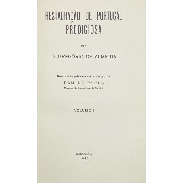 ALMEIDA, D. Gregório de. - RESTAURAÇÃO DE PORTUGAL PRODIGIOSA. Nova edição publicada sob a direcção de Damião Peres. Volume I (ao IV).