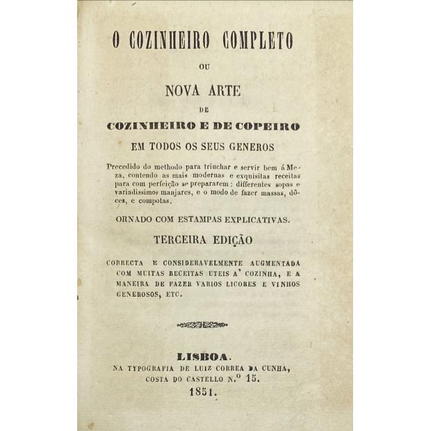 COZINHEIRO (O) COMPLETO, OU NOVA ARTE DE COZINHEIRO E DO COPEIRO, EM TODOS OS SEUS GENEROS: precedido do methodo para trinchar e servir bem á meza; contendo as mais modernas e exquisitas receitas para com perfeição e delicadeza se prepararem differentes sopas e variadissimos manjares, e o modo de fazer massa, dôces e compotas. Ornado de estampas explicativas. 