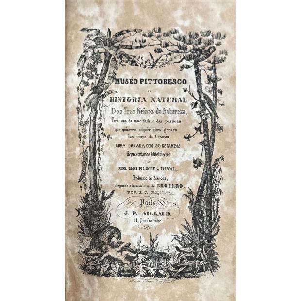 DUVAL, M. Houblout et. - MUSÉO PITTORESCO OU HISTORIA NATURAL dos Tres Reinos da Natureza, para uso da mocidade, e das pessoas que quizeram adquirir ideas geraes das obras da Creação. Obra Ornada com 50 Estampas representando 800 objectos.