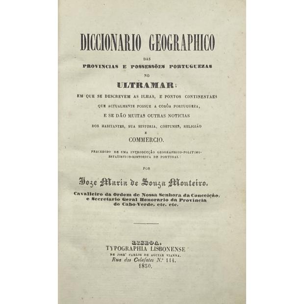 MONTEIRO, Joze Maria de Souza. - DICCIONARIO GEOGRAPHICO DAS POSSESSÕES PORTUGUEZES NO ULTRAMAR; em que se descrevem as Ilhas e pontos continentaes que actualmente possue a corôa Portugueza, e se dão muitas outras noticias dos habitantes, sua historia, costumes, religião e commercio