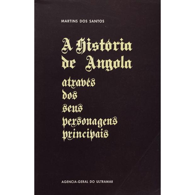 SANTOS, Martins dos. - A HISTÓRIA DE ANGOLA ATRAVÉS DOS SEUS PERSONAGENS PRINCIPAIS.