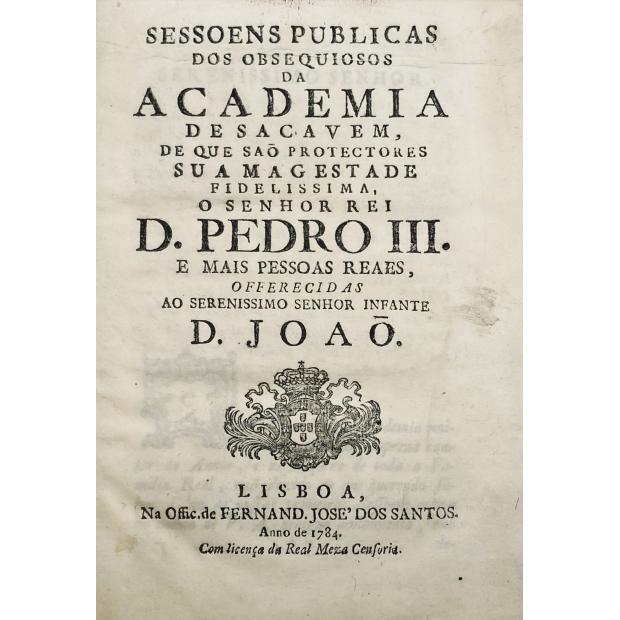 SESSOENS PUBLICAS dos Obsequiosos da Academia de Sacavém, de que são protectores sua Magestade D. Pedro III e mais pessoas reaes.