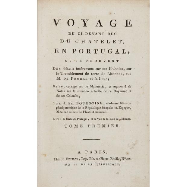 BOURGOING, Jean François. - VOYAGE DU DUC DU CHATELET, EN PORTUGAL, OU SE TROUVENT Des détails intéressans sur ce Royaume, ses Habitans, ses Colonies sur la Cour et M. de Pombal, sur le Tremblement de terre de Lisbonne, etc. Revu, corrigé sur le Manuscrit, et augmenté de Notes sur la situation actuelle de ce Royaume et de ses Colonies, Par J. Fr. BOURGOING, ci-devant Ministre plénipotentiaire de la République française en Espagne, Membre associé de l'Institut national, etc. Avec la Cart