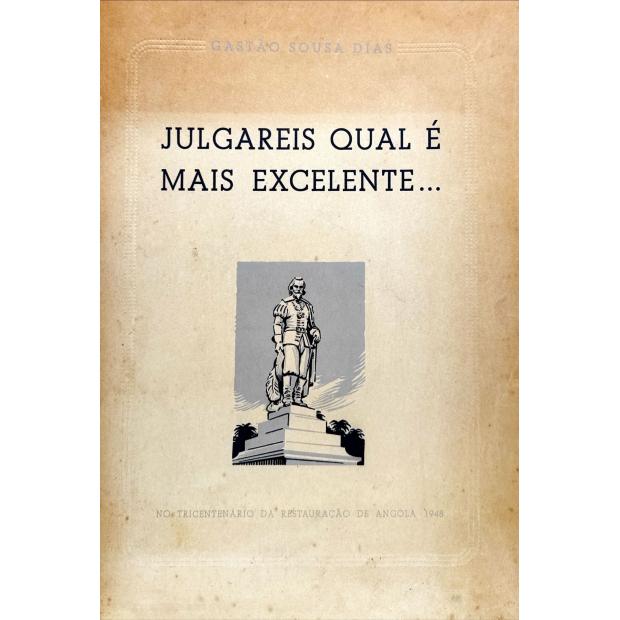 DIAS, Gastão de Sousa. - JULGAREIS QUAL É MAIS EXCELENTE... No Tricentenário da Restauração de Angola. 