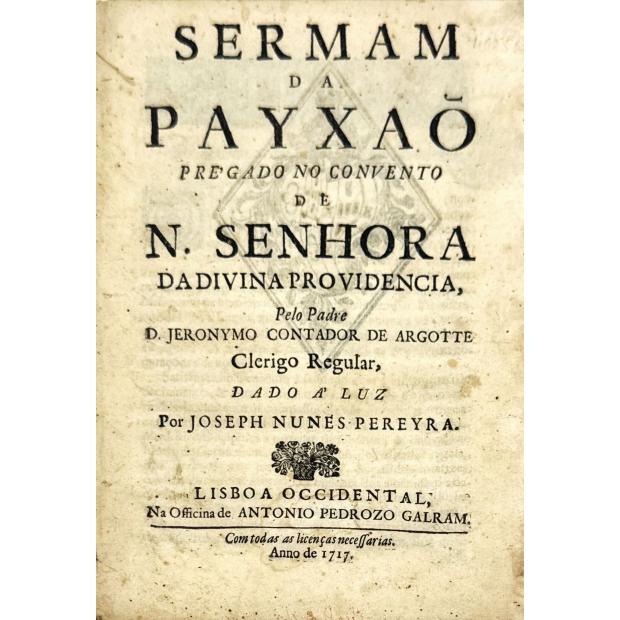 PEREIRA, José Nunes. - SERMAM DA PAYXAÕ pregado no Convento de N. Senhora da Divina Providencia, pelo Padre D. Jeronymo Contador de Argotte.