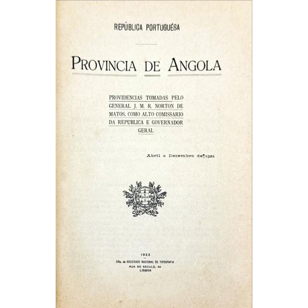 PROVINCIA DE ANGOLA. Providencias tomadas pelo General J. M. R. Norton de Matos, como Alto Comissario da República e Governador Geral.