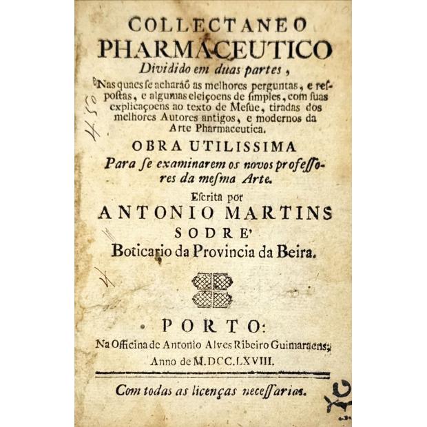 SODRÉ, Antonio Martins (António dos Mártires). - COLLECTANEO PHARMA-CEUTICO divido em duas partes, nas quaes se acharáõ as melhores perguntas, e respostas, e algumas eleiçoens de simples, com suas explicaçoens ao texto de Mesue, tiradas dos melhores autores antigos, e modernos da arte pharmaceutica. Obra utilissima para se examinarem os novos professores da mesma arte.