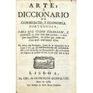 BACELLAR, Bernardo de Lima e Mello. - ARTE, E DICCIONARIO DO COMERCIO, E ECONOMIA PORTUGUEZA, para que todos negoceem, e governem os seus bens por calculo, e não por conjectura; ou para que todos lucrem mais com menos risco.