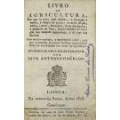 GARRIDO, João António. - LIVRO DE AGRICULTURA EM QUE SE TRATA COM CLAREZA, E distinção do modo, e tempo de cultivar as terras de Pão, Vinho, Azeite, Hortaliças, Flores dos Jardins, e Pumares de fruta; como tambem da Criação dos Animaes domesticos, e da cassa dos bravios.